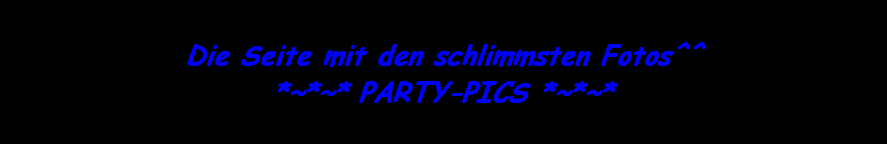 Die Seite mit den schlimmsten Fotos^^
*~*~* PARTY-PICS *~*~*