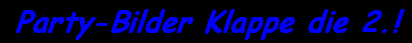 Party-Bilder Klappe die 2.!